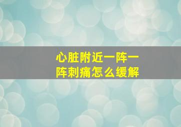 心脏附近一阵一阵刺痛怎么缓解