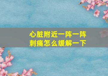 心脏附近一阵一阵刺痛怎么缓解一下