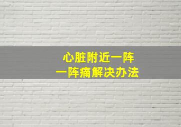 心脏附近一阵一阵痛解决办法