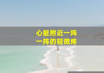 心脏附近一阵一阵的轻微疼