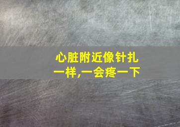 心脏附近像针扎一样,一会疼一下