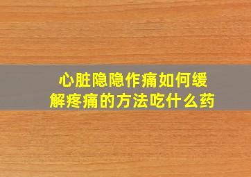 心脏隐隐作痛如何缓解疼痛的方法吃什么药