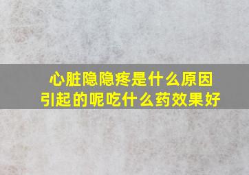 心脏隐隐疼是什么原因引起的呢吃什么药效果好