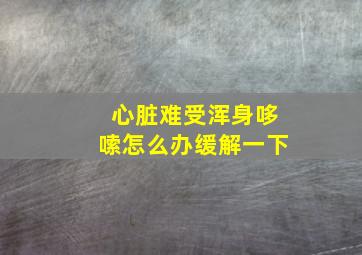 心脏难受浑身哆嗦怎么办缓解一下