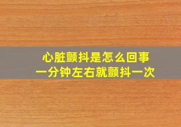 心脏颤抖是怎么回事一分钟左右就颤抖一次