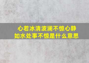 心若冰清波澜不惊心静如水处事不惊是什么意思