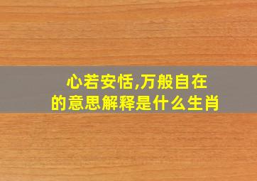 心若安恬,万般自在的意思解释是什么生肖