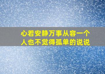 心若安静万事从容一个人也不觉得孤单的说说