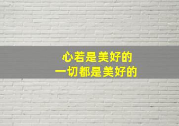 心若是美好的一切都是美好的