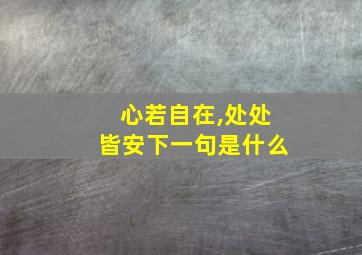 心若自在,处处皆安下一句是什么