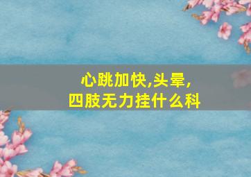 心跳加快,头晕,四肢无力挂什么科