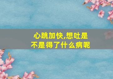 心跳加快,想吐是不是得了什么病呢