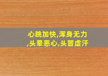 心跳加快,浑身无力,头晕恶心,头冒虚汗