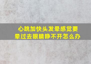 心跳加快头发晕感觉要晕过去眼睛睁不开怎么办