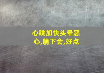 心跳加快头晕恶心,躺下会,好点