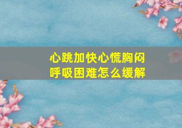 心跳加快心慌胸闷呼吸困难怎么缓解