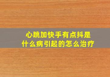 心跳加快手有点抖是什么病引起的怎么治疗