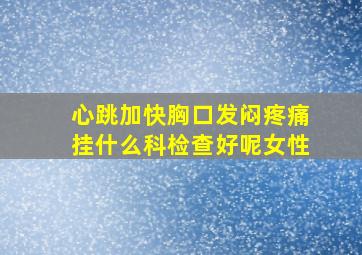 心跳加快胸口发闷疼痛挂什么科检查好呢女性