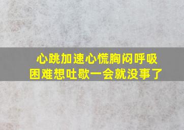 心跳加速心慌胸闷呼吸困难想吐歇一会就没事了