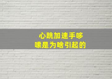 心跳加速手哆嗦是为啥引起的