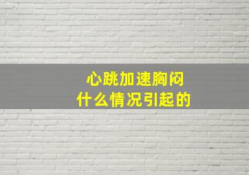 心跳加速胸闷什么情况引起的