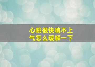 心跳很快喘不上气怎么缓解一下