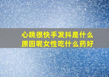 心跳很快手发抖是什么原因呢女性吃什么药好