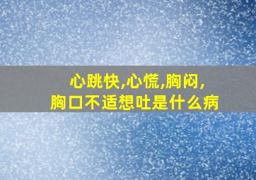 心跳快,心慌,胸闷,胸口不适想吐是什么病