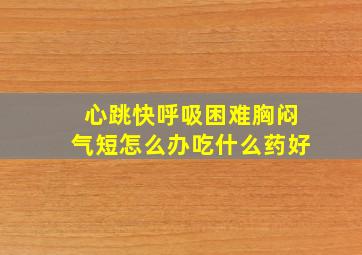 心跳快呼吸困难胸闷气短怎么办吃什么药好