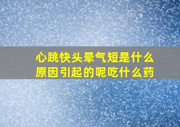 心跳快头晕气短是什么原因引起的呢吃什么药