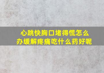 心跳快胸口堵得慌怎么办缓解疼痛吃什么药好呢