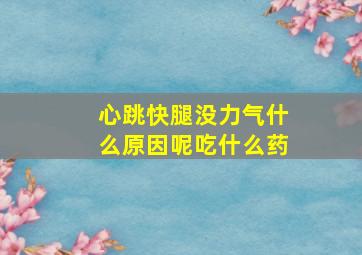 心跳快腿没力气什么原因呢吃什么药