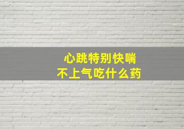 心跳特别快喘不上气吃什么药