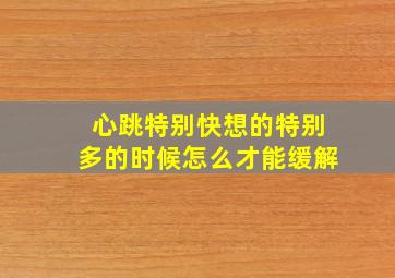 心跳特别快想的特别多的时候怎么才能缓解