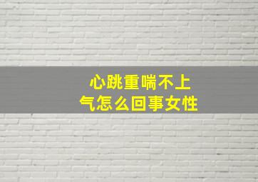 心跳重喘不上气怎么回事女性