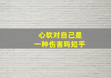 心软对自己是一种伤害吗知乎