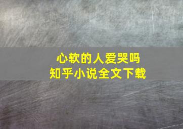 心软的人爱哭吗知乎小说全文下载