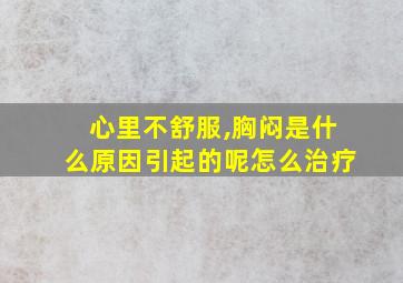 心里不舒服,胸闷是什么原因引起的呢怎么治疗