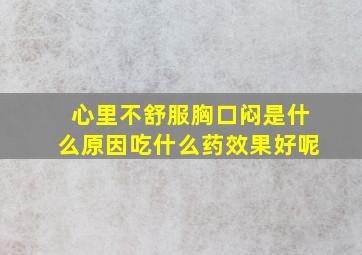 心里不舒服胸口闷是什么原因吃什么药效果好呢