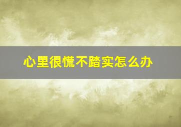 心里很慌不踏实怎么办