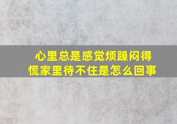 心里总是感觉烦躁闷得慌家里待不住是怎么回事