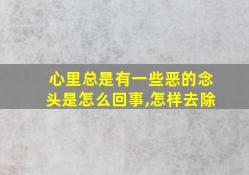 心里总是有一些恶的念头是怎么回事,怎样去除