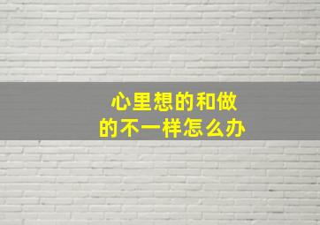 心里想的和做的不一样怎么办