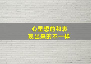 心里想的和表现出来的不一样