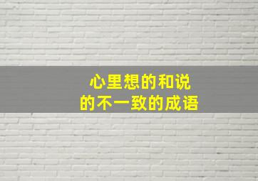 心里想的和说的不一致的成语