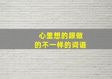 心里想的跟做的不一样的词语