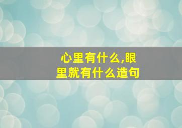 心里有什么,眼里就有什么造句