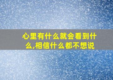 心里有什么就会看到什么,相信什么都不想说