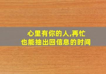 心里有你的人,再忙也能抽出回信息的时间