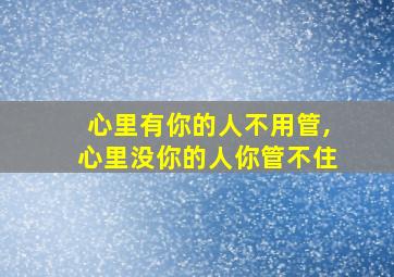 心里有你的人不用管,心里没你的人你管不住